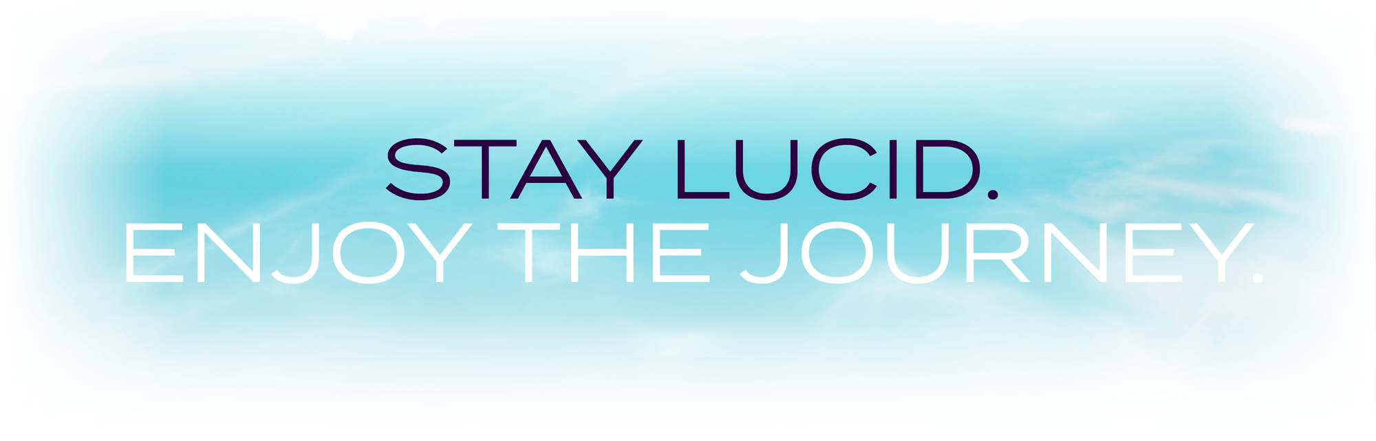 Stay Lucid. Enjoy the Journey.